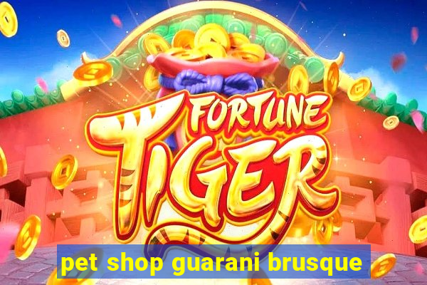 pet shop guarani brusque